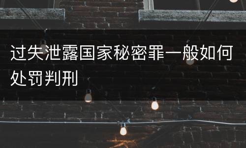 过失泄露国家秘密罪一般如何处罚判刑