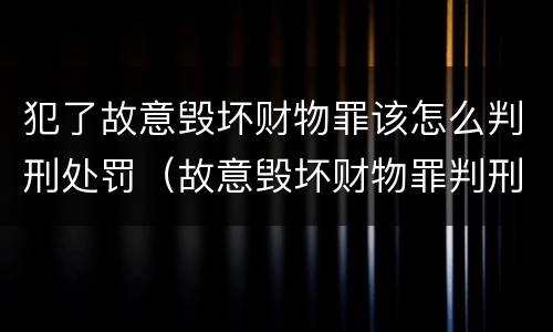 犯了故意毁坏财物罪该怎么判刑处罚（故意毁坏财物罪判刑多久）