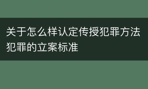 关于怎么样认定传授犯罪方法犯罪的立案标准