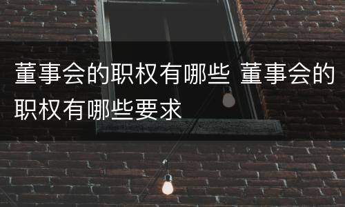 董事会的职权有哪些 董事会的职权有哪些要求