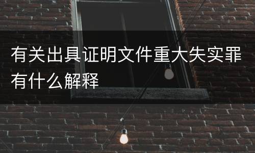 有关出具证明文件重大失实罪有什么解释