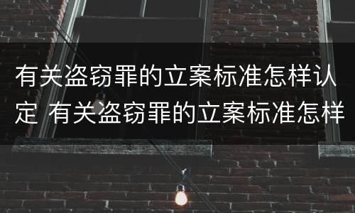 有关盗窃罪的立案标准怎样认定 有关盗窃罪的立案标准怎样认定罪名