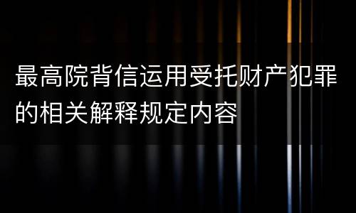 最高院背信运用受托财产犯罪的相关解释规定内容