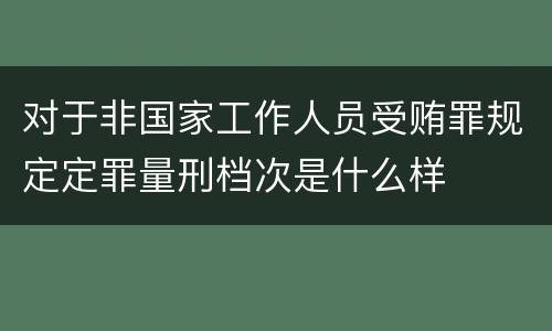 对于非国家工作人员受贿罪规定定罪量刑档次是什么样