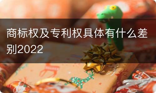 商标权及专利权具体有什么差别2022