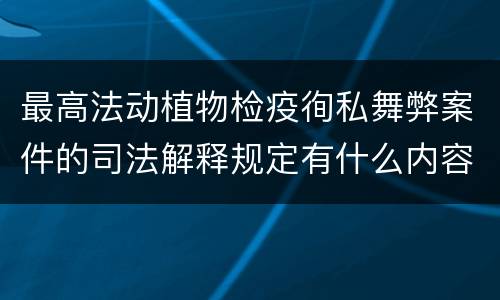 最高法动植物检疫徇私舞弊案件的司法解释规定有什么内容