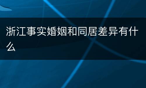 浙江事实婚姻和同居差异有什么
