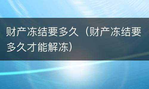 财产冻结要多久（财产冻结要多久才能解冻）