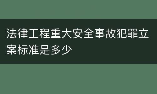 法律工程重大安全事故犯罪立案标准是多少