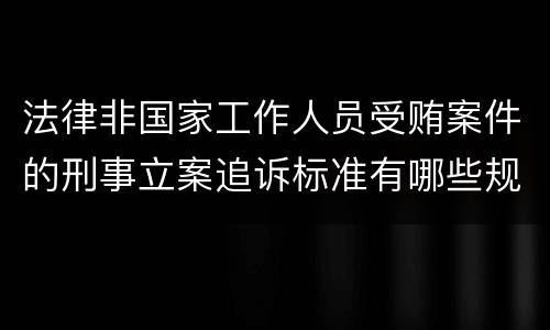 法律非国家工作人员受贿案件的刑事立案追诉标准有哪些规定