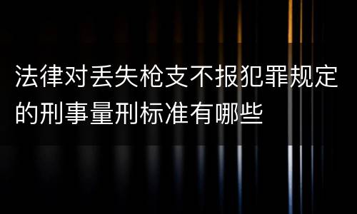 法律对丢失枪支不报犯罪规定的刑事量刑标准有哪些