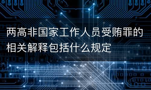 两高非国家工作人员受贿罪的相关解释包括什么规定
