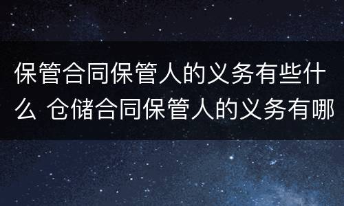 保管合同保管人的义务有些什么 仓储合同保管人的义务有哪些?