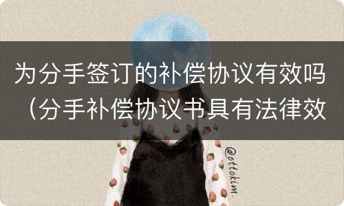 为分手签订的补偿协议有效吗（分手补偿协议书具有法律效力吗）