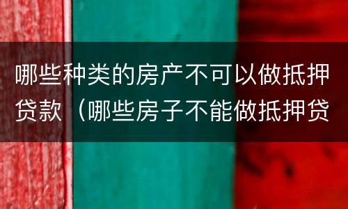 哪些种类的房产不可以做抵押贷款（哪些房子不能做抵押贷款）