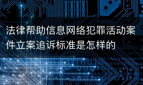 法律帮助信息网络犯罪活动案件立案追诉标准是怎样的