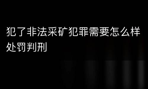 犯了非法采矿犯罪需要怎么样处罚判刑