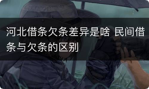 河北借条欠条差异是啥 民间借条与欠条的区别