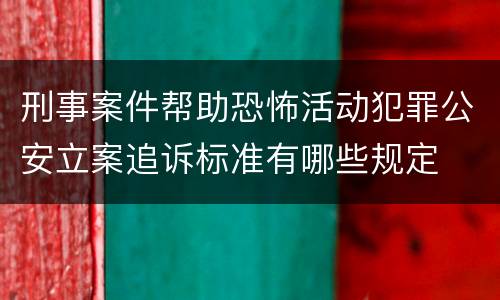 刑事案件帮助恐怖活动犯罪公安立案追诉标准有哪些规定