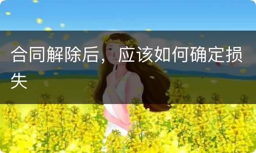 合同解除后，应该如何确定损失