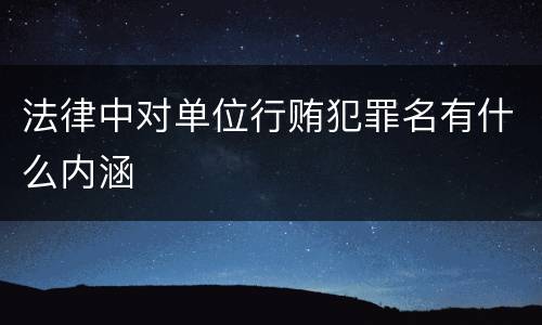 法律中对单位行贿犯罪名有什么内涵