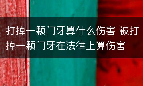 打掉一颗门牙算什么伤害 被打掉一颗门牙在法律上算伤害