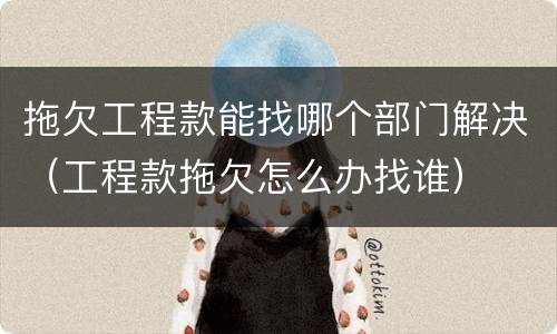 拖欠工程款能找哪个部门解决（工程款拖欠怎么办找谁）