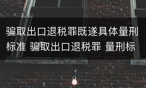 骗取出口退税罪既遂具体量刑标准 骗取出口退税罪 量刑标准