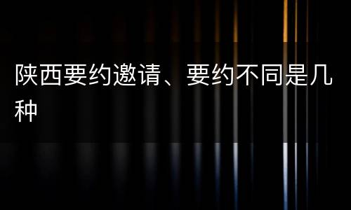 陕西要约邀请、要约不同是几种