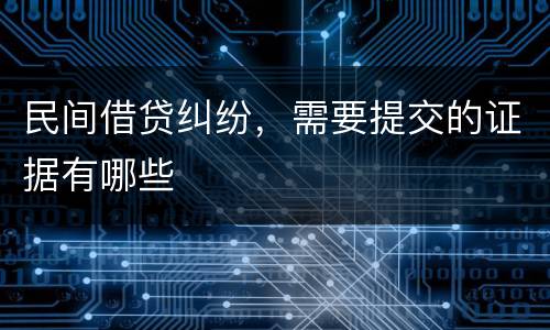 民间借贷纠纷，需要提交的证据有哪些