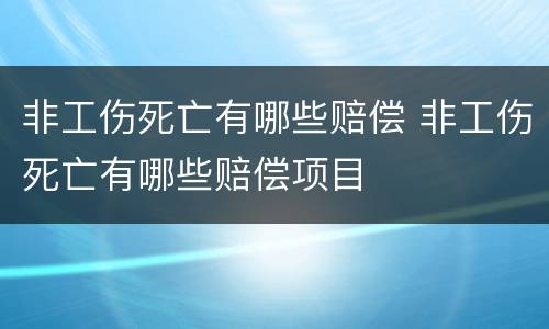 非工伤死亡有哪些赔偿 非工伤死亡有哪些赔偿项目