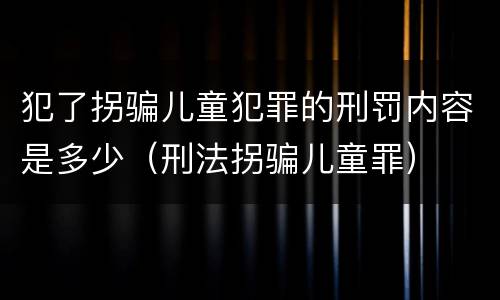 犯了拐骗儿童犯罪的刑罚内容是多少（刑法拐骗儿童罪）