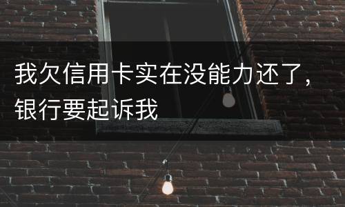 我欠信用卡实在没能力还了，银行要起诉我