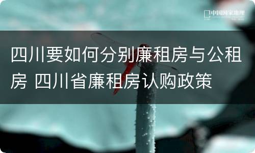 四川要如何分别廉租房与公租房 四川省廉租房认购政策