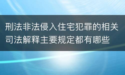 刑法非法侵入住宅犯罪的相关司法解释主要规定都有哪些