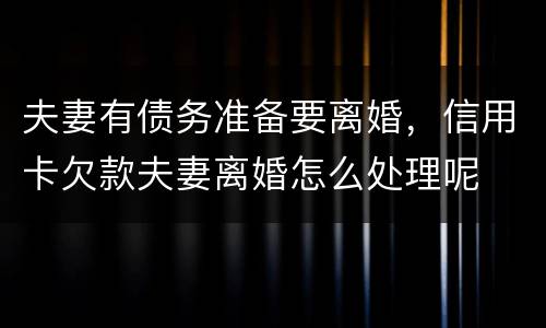 夫妻有债务准备要离婚，信用卡欠款夫妻离婚怎么处理呢