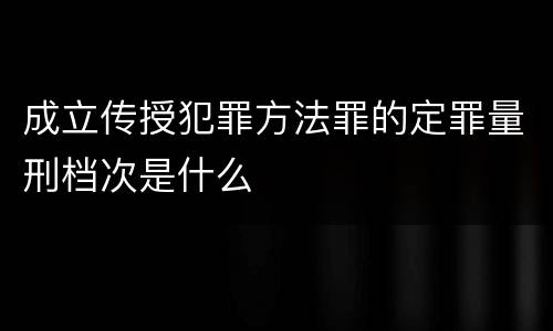成立传授犯罪方法罪的定罪量刑档次是什么