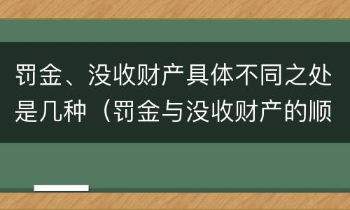 罚金、没收财产具体不同之处是几种（罚金与没收财产的顺序）