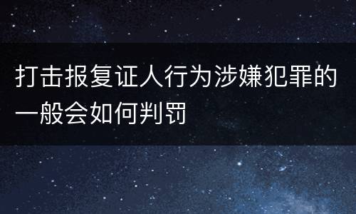 打击报复证人行为涉嫌犯罪的一般会如何判罚
