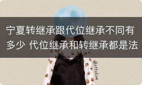 宁夏转继承跟代位继承不同有多少 代位继承和转继承都是法定继承