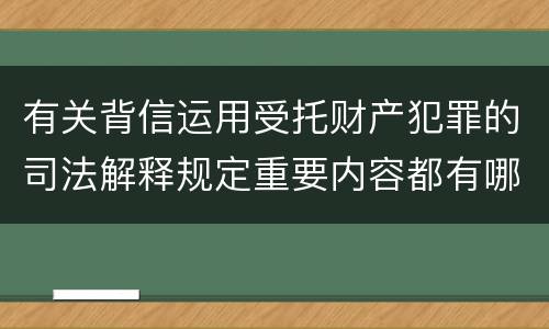 有关背信运用受托财产犯罪的司法解释规定重要内容都有哪些