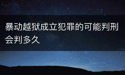 暴动越狱成立犯罪的可能判刑会判多久