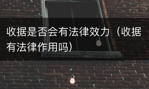 收据是否会有法律效力（收据有法律作用吗）