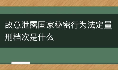 故意泄露国家秘密行为法定量刑档次是什么