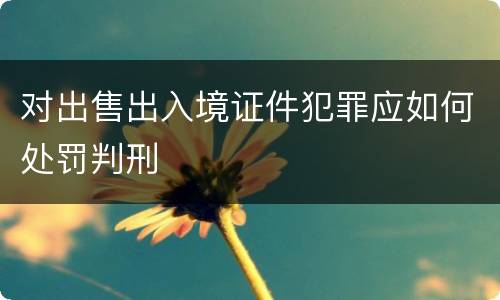 对出售出入境证件犯罪应如何处罚判刑