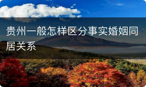 贵州一般怎样区分事实婚姻同居关系