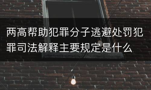 两高帮助犯罪分子逃避处罚犯罪司法解释主要规定是什么