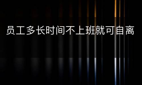 员工多长时间不上班就可自离