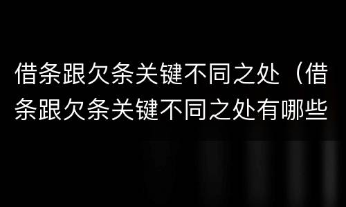 借条跟欠条关键不同之处（借条跟欠条关键不同之处有哪些）