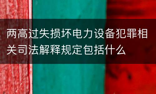 两高过失损坏电力设备犯罪相关司法解释规定包括什么